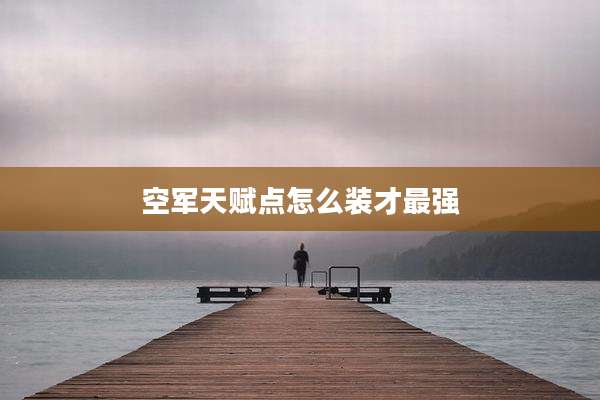 空军天赋点怎么装才最强