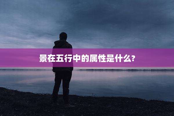 景在五行中的属性是什么?