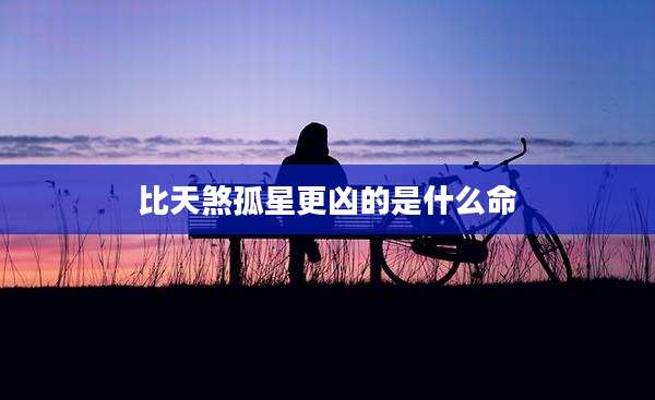 比天煞孤星更凶的是什么命
