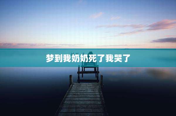 梦到我奶奶死了我哭了