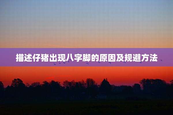 描述仔猪出现八字脚的原因及规避方法