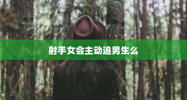 射手女会主动追男生么