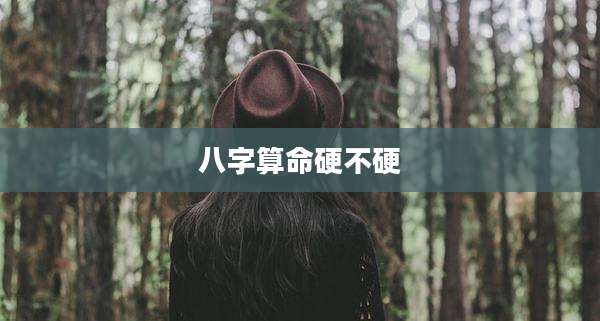 八字算命硬不硬