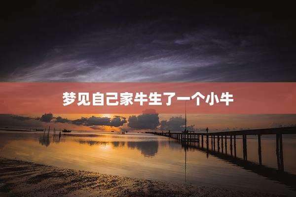 梦见自己家牛生了一个小牛