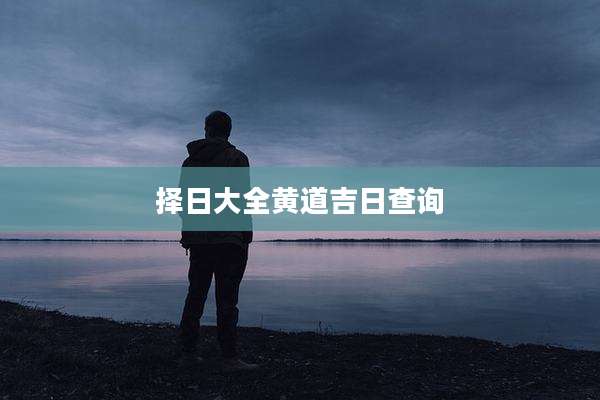 择日大全黄道吉日查询