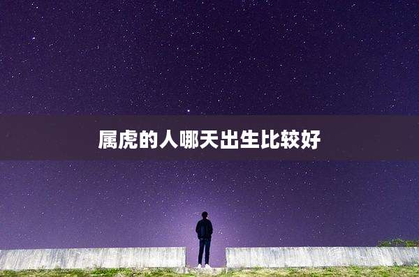 属虎的人哪天出生比较好