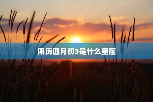 阴历四月初3是什么星座