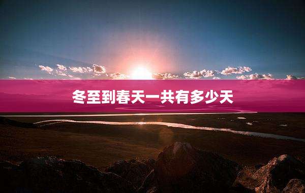 冬至到春天一共有多少天