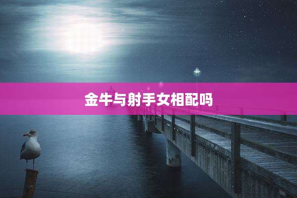 金牛与射手女相配吗