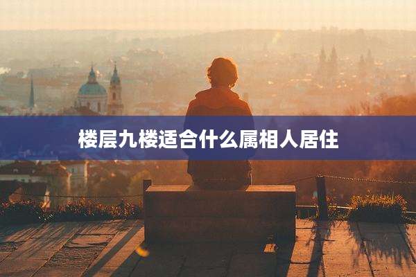 楼层九楼适合什么属相人居住