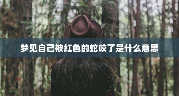 梦见自己被红色的蛇咬了是什么意思