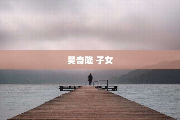 吴奇隆 子女