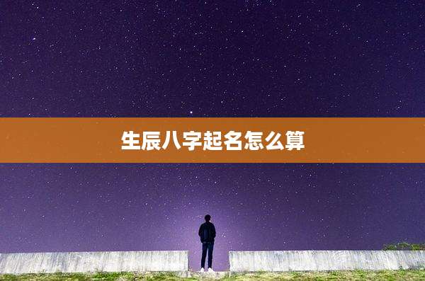 生辰八字起名怎么算