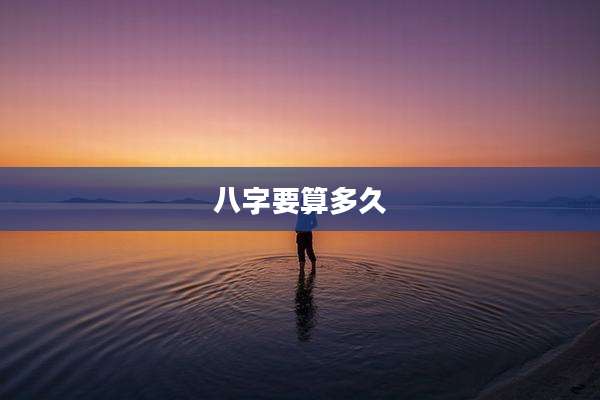 八字要算多久