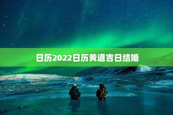 日历2022日历黄道吉日结婚