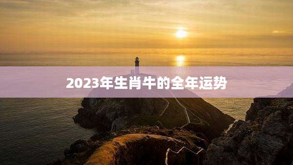2023年生肖牛的全年运势