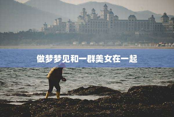 做梦梦见和一群美女在一起