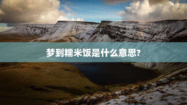 梦到糯米饭是什么意思?