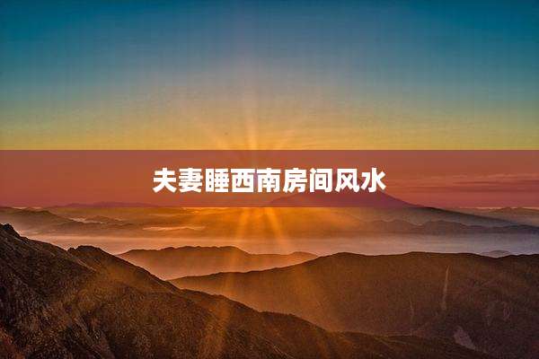 夫妻睡西南房间风水
