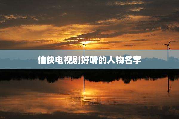 仙侠电视剧好听的人物名字