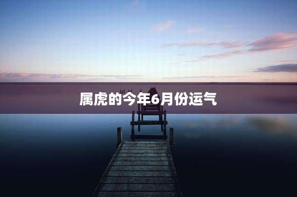 属虎的今年6月份运气