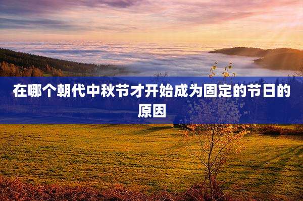 在哪个朝代中秋节才开始成为固定的节日的原因