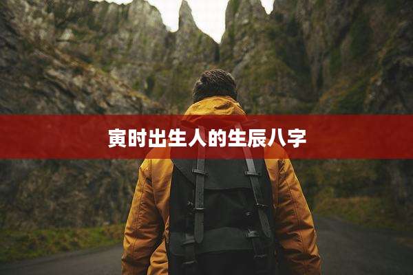 寅时出生人的生辰八字