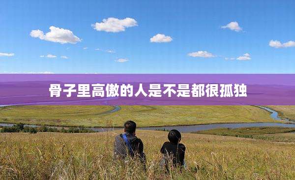 骨子里高傲的人是不是都很孤独