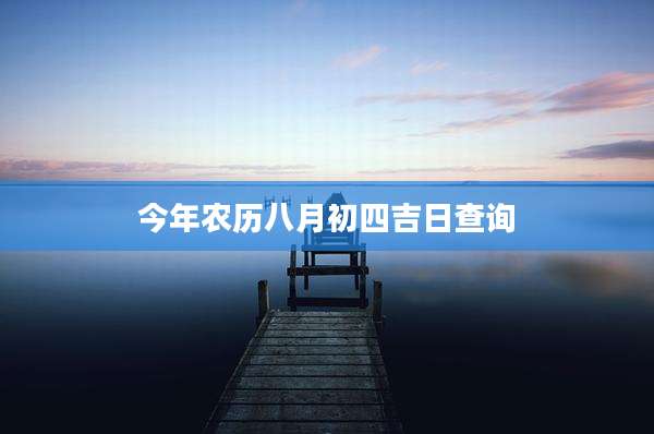 今年农历八月初四吉日查询