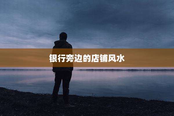 银行旁边的店铺风水