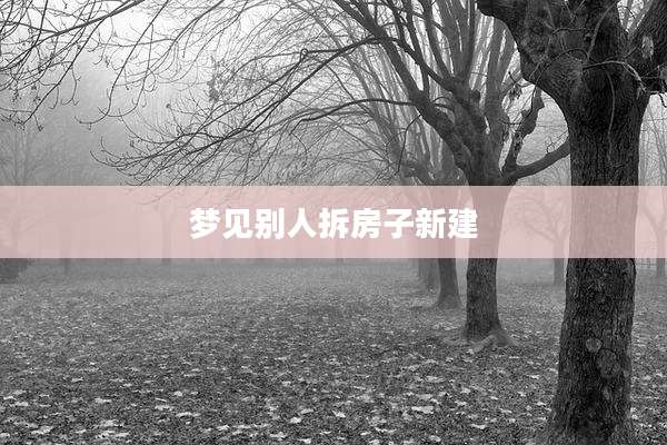 梦见别人拆房子新建