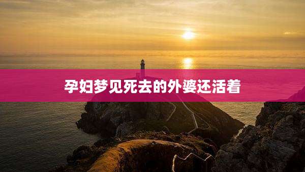 孕妇梦见死去的外婆还活着