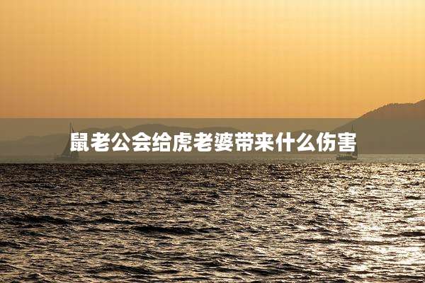鼠老公会给虎老婆带来什么伤害