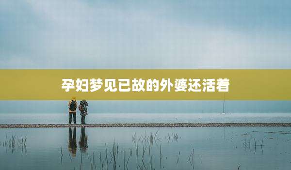 孕妇梦见已故的外婆还活着