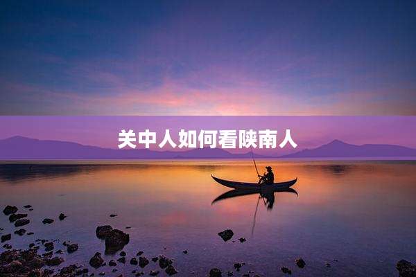 关中人如何看陕南人