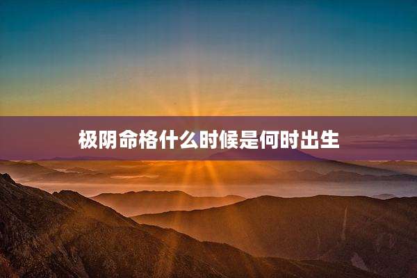 极阴命格什么时候是何时出生