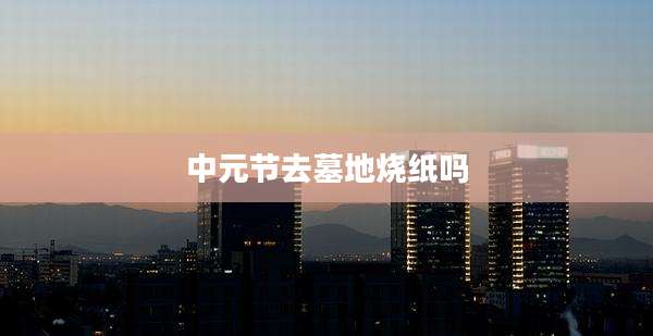 中元节去墓地烧纸吗