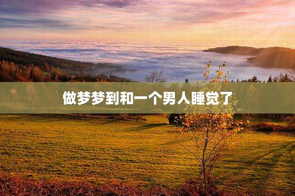 做梦梦到和一个男人睡觉了