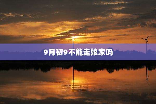 9月初9不能走娘家吗