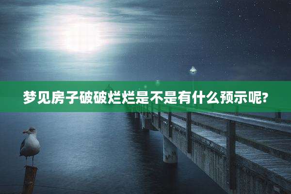 梦见房子破破烂烂是不是有什么预示呢?