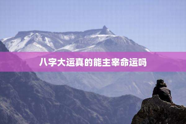 八字大运真的能主宰命运吗