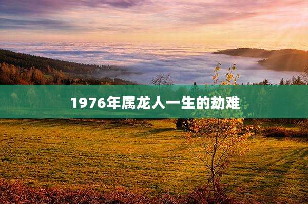 1976年属龙人一生的劫难