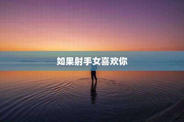 如果射手女喜欢你