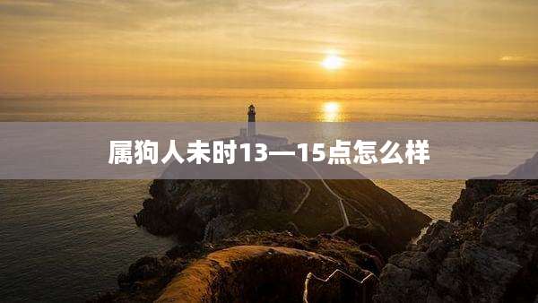 属狗人未时13—15点怎么样