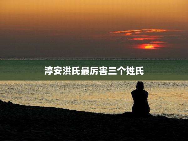 淳安洪氏最厉害三个姓氏