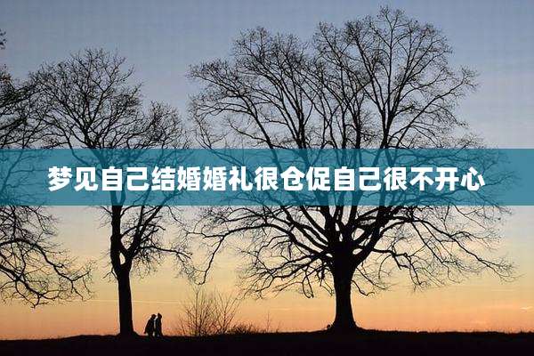 梦见自己结婚婚礼很仓促自己很不开心