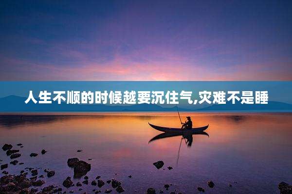 人生不顺的时候越要沉住气,灾难不是睡