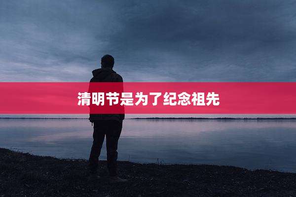 清明节是为了纪念祖先