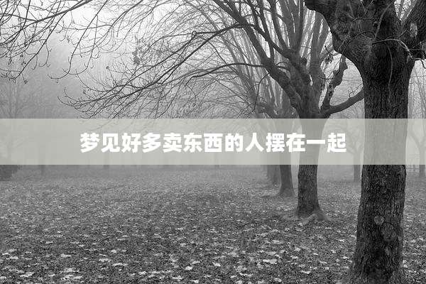 梦见好多卖东西的人摆在一起