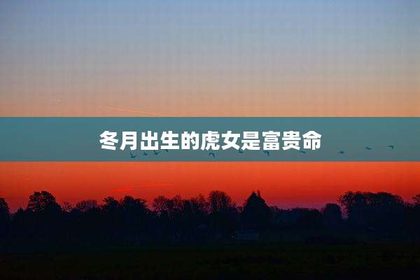 冬月出生的虎女是富贵命